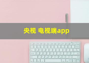 央视 电视端app